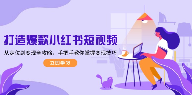 图片[1]-（13873期）打造爆款小红书短视频，从定位到变现全攻略，手把手教你掌握变现技巧-观竹阁