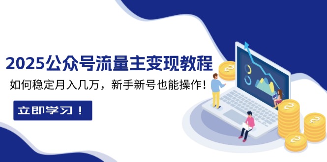 （13853期）2025众公号流量主变现教程：如何稳定月入几万，新手新号也能操作-观竹阁