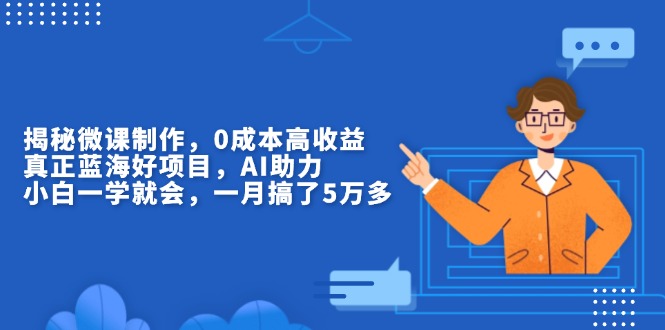 （13838期）揭秘微课制作，0成本高收益，真正蓝海好项目，AI助力，小白一学就会，…-观竹阁