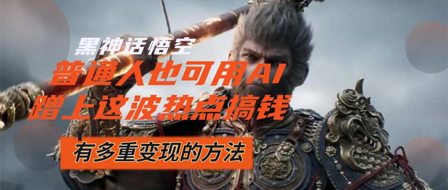 图片[1]-（12414期）黑神话悟空爆火，已经有人利用这波流量变现几十万，普通人也可用AI蹭上…-忙忙软件库