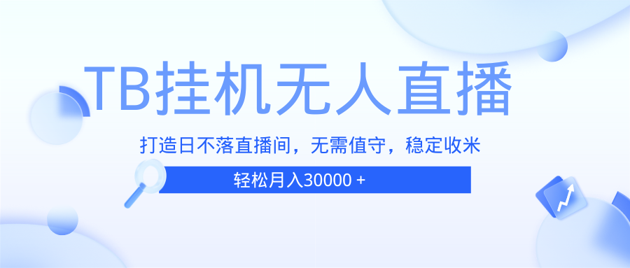 （13505期）TB无人直播，打造日不落直播间，无需真人出镜，无需值守，打造日不落直…-忙忙软件库