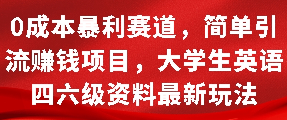 0成本暴利赛道，简单引流项目，大学生英语四六级资料最新玩法-忙忙软件库