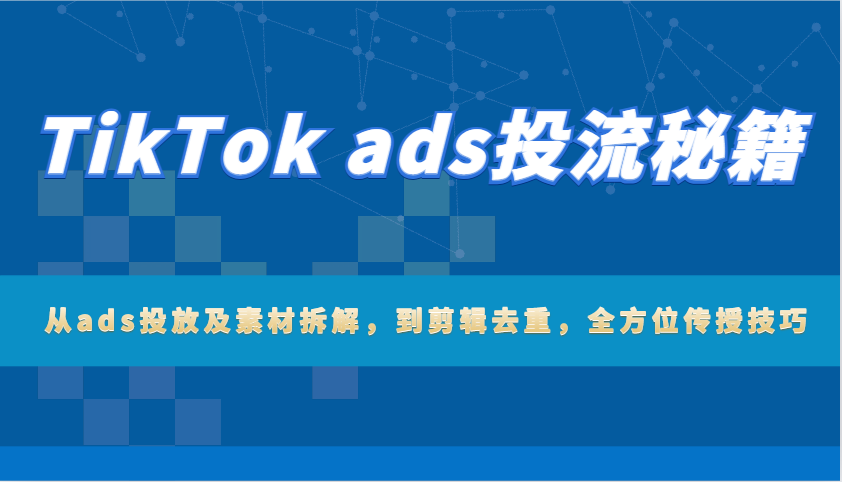 图片[1]-TikTok ads投流秘笈：从ads推广及素材内容拆卸，到视频剪辑去重复，多方位教给方法-忙忙软件库