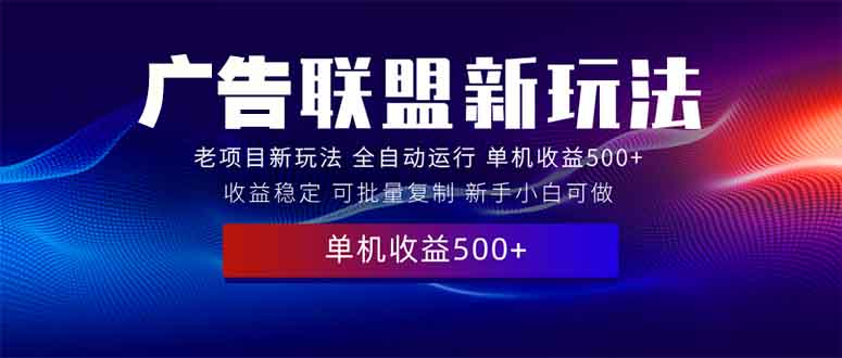 （13965期）2025全新广告联盟玩法 单机500+课程实操分享 小白可无脑操作-忙忙软件库