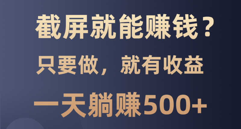 （13767期）截屏就能赚钱？0门槛，只要做，100%有收益的一个项目，一天躺赚500+-观竹阁