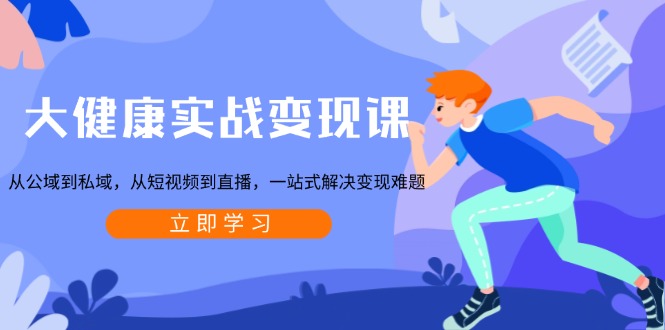 图片[1]-（13733期）大健康实战变现课：从公域到私域，从短视频到直播，一站式解决变现难题-观竹阁