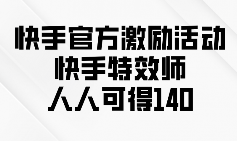 （13903期）快手官方激励活动-快手特效师，人人可得140-忙忙软件库