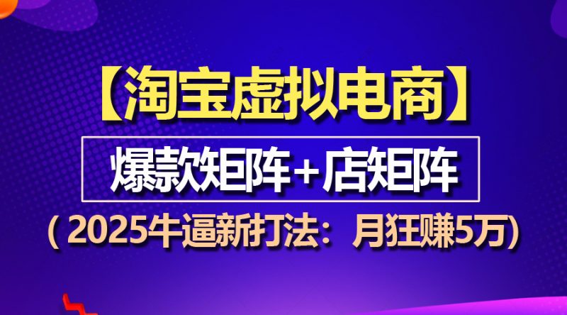 （13687期）【淘宝虚拟项目】2025牛逼新打法：爆款矩阵+店矩阵，月狂赚5万-忙忙软件库