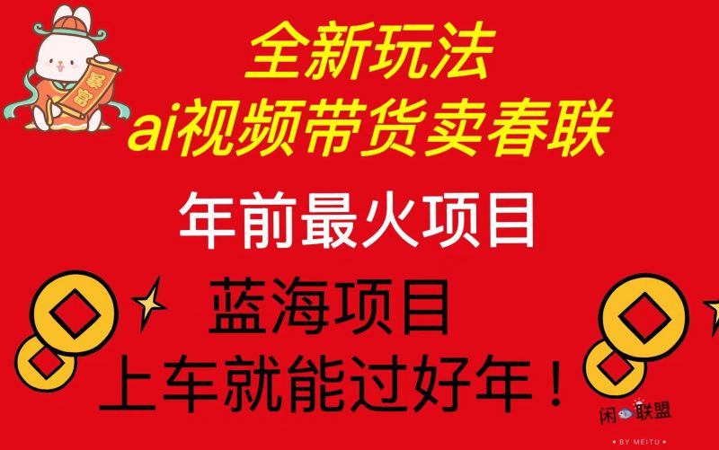 （13726期）Ai视频带货卖春联全新简单无脑玩法，年前最火爆项目，爆单过好年-忙忙软件库