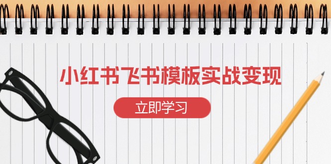 （13736期）小红书飞书 模板实战变现：小红书快速起号，搭建一个赚钱的飞书模板-忙忙软件库