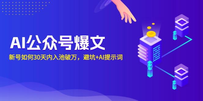 （13739期）AI公众号爆文：新号如何30天内入池破万，避坑+AI提示词-忙忙软件库