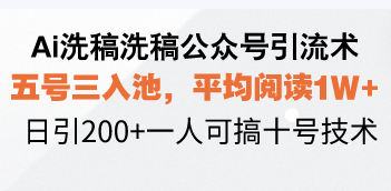 （13750期）Ai洗稿洗稿公众号引流术，五号三入池，平均阅读1W+，日引200+一人可搞…-忙忙软件库