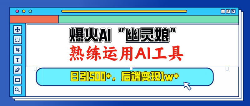 （13805期）爆火AI“幽灵娘”，熟练运用AI工具，日引500+粉，后端变现1W+-忙忙软件库