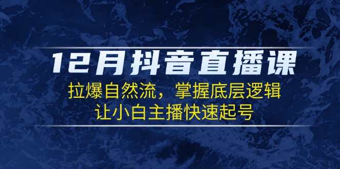 （13807期）12月抖音直播课：拉爆自然流，掌握底层逻辑，让小白主播快速起号-忙忙软件库