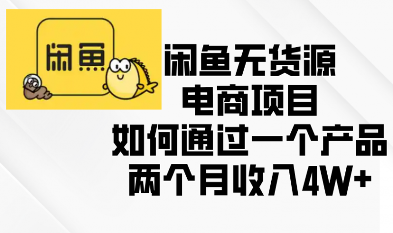 （13658期）闲鱼无货源电商项目，如何通过一个产品两个月收入4W+-观竹阁