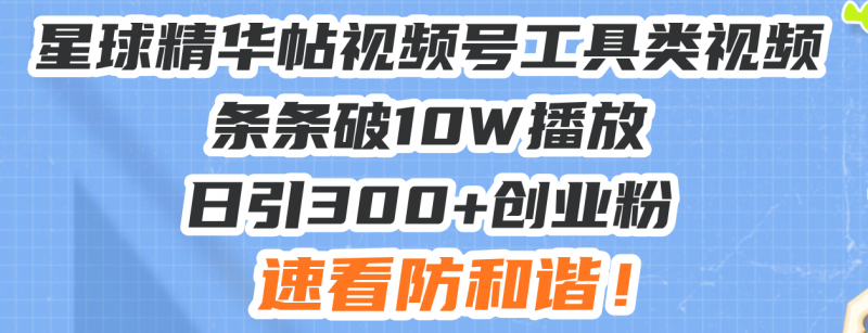 （13643期）星球精华帖视频号工具类视频条条破10W播放日引300+创业粉，速看防和谐！-观竹阁