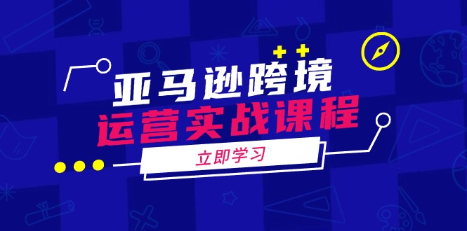 （14188期）亚马逊跨境经营实战演练课程内容：包含亚马逊运营、投诉、选款等各个方面-观竹阁