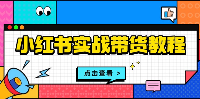 （13615期）小红书实战带货教程：从开店到选品、笔记制作、发货、售后等全方位指导-忙忙软件库