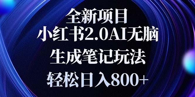 （13617期）全新小红书2.0无脑生成笔记玩法轻松日入800+小白新手简单上手操作-忙忙软件库