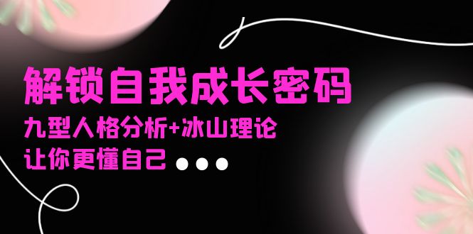 图片[1]-（13574期）某社群课程，解锁自我成长密码，九型人格分析+冰山理论，让你更懂自己-观竹阁