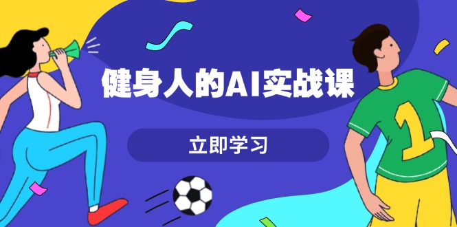 （13559期）健身人的AI实战课，7天从0到1提升效率，快速入门AI，掌握爆款内容-观竹阁
