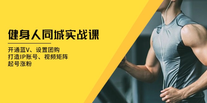 图片[1]-（13547期）健身人 同城实战课：开通蓝V、设置团购、打造IP账号、视频矩阵、起号涨粉-观竹阁