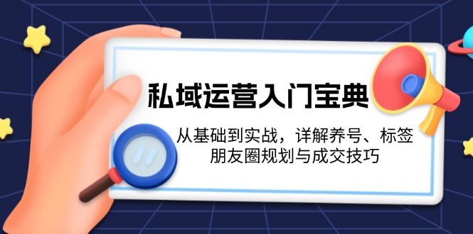 （13519期）私域运营入门宝典：从基础到实战，详解养号、标签、朋友圈规划与成交技巧-观竹阁