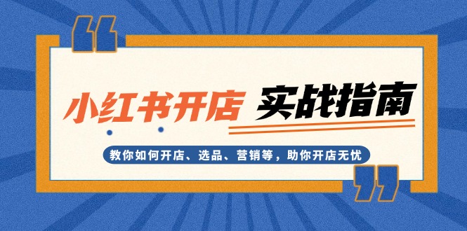 （13520期）小红书开店实战指南：教你如何开店、选品、营销等，助你开店无忧-忙忙软件库