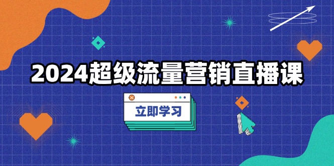 （13558期）2024超级流量营销直播课，低成本打法，提升流量转化率，案例拆解爆款-忙忙软件库