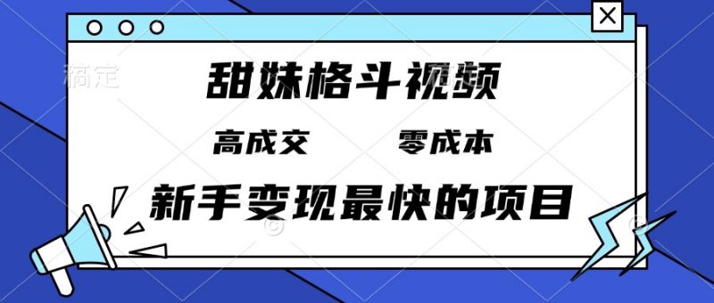 （13561期）甜妹格斗视频，高成交零成本，，谁发谁火，新手变现最快的项目，日入3000+-忙忙软件库