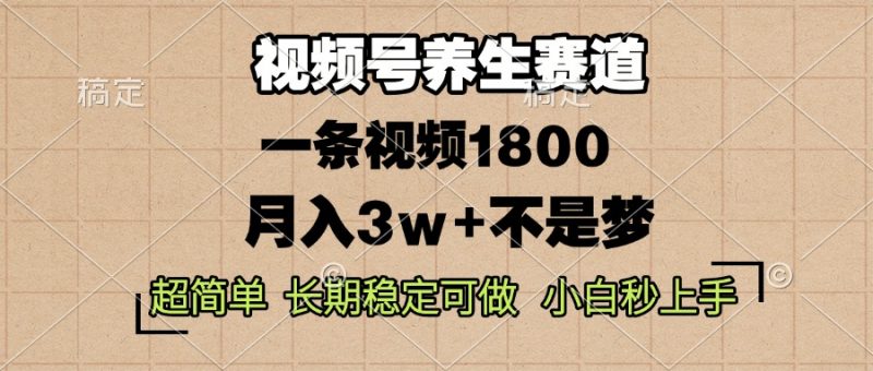 （13564期）视频号养生赛道，一条视频1800，超简单，长期稳定可做，月入3w+不是梦-忙忙软件库