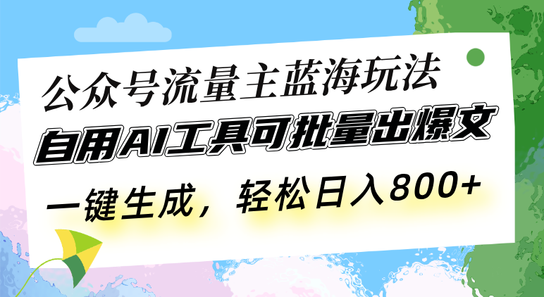（13570期）公众号流量主蓝海玩法 自用AI工具可批量出爆文，一键生成，轻松日入800-忙忙软件库