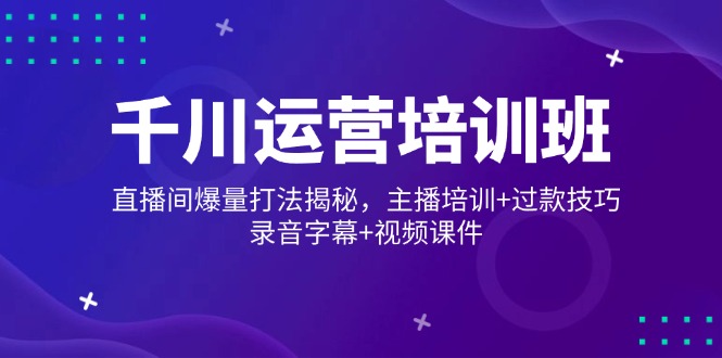 （14230期）巨量千川经营培训机构，直播房间爆量玩法揭密，网红培训 过款方法，音频外挂字幕 短视频-忙忙软件库