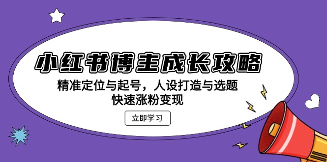 （13436期）小红书博主成长攻略：精准定位与起号，人设打造与选题，快速涨粉变现-观竹阁
