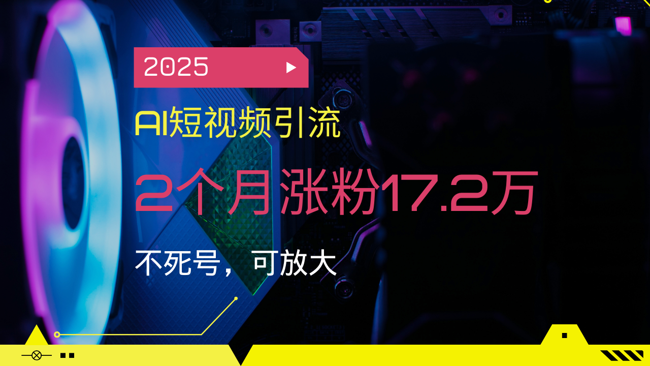 图片[1]-（14213期）2025AI短视频营销，2个月增粉17.2万，不死号，可变大-忙忙软件库
