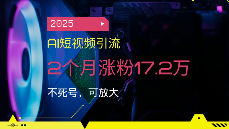 （14213期）2025AI短视频营销，2个月增粉17.2万，不死号，可变大-忙忙软件库