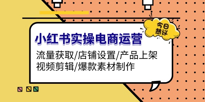 （13394期）小红书的实际操作网店运营：流量获取/店面设定/商品上架/视频编辑/爆品素材制作-忙忙软件库