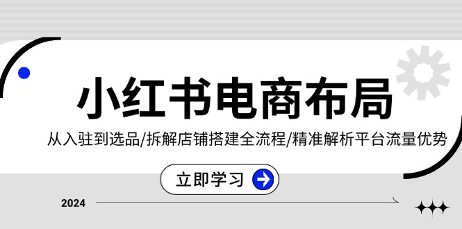 （13513期）小红书电商布局：从入驻到选品/拆解店铺搭建全流程/精准解析平台流量优势-忙忙软件库