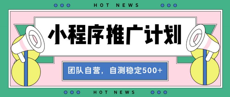 （13575期）【小程序推广计划】全自动裂变，自测收益稳定在500-2000+-忙忙软件库