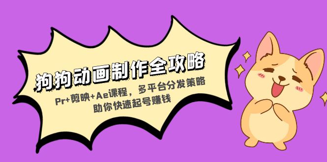 （13332期）小狗动画视频制作攻略大全：Pr 剪辑软件 Ae课程内容，多平台分发对策帮助你迅速养号挣钱-观竹阁