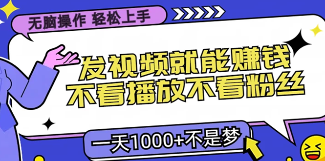 （13283期）无脑操作，只要发视频就能赚钱？不看播放不看粉丝，小白轻松上手，一天…-观竹阁