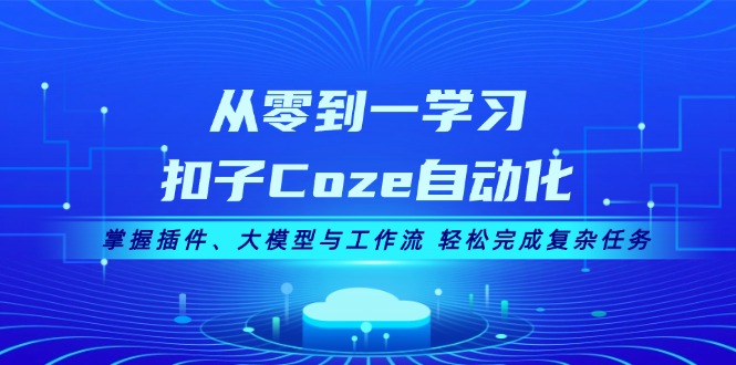 图片[1]-（13278期）从零到一学习扣子Coze自动化，掌握插件、大模型与工作流 轻松完成复杂任务-观竹阁