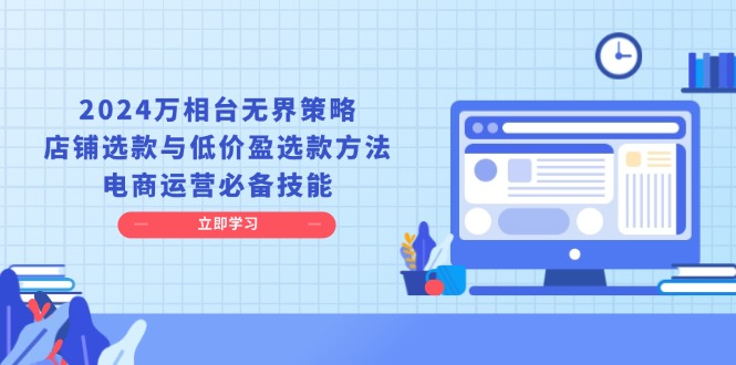 （13633期）2024万相台无界策略，店铺选款与低价盈选款方法，电商运营必备技能-忙忙软件库