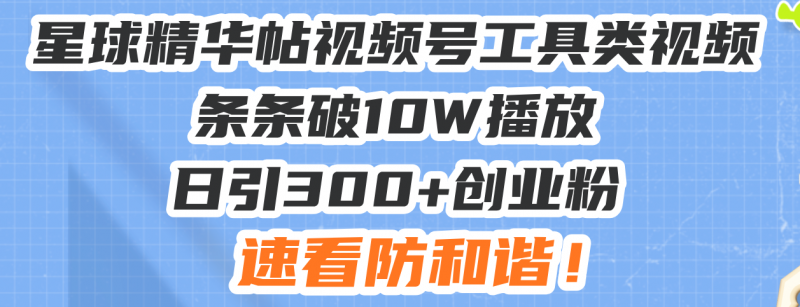 （13643期）星球精华帖视频号工具类视频条条破10W播放日引300+创业粉，速看防和谐！-忙忙软件库