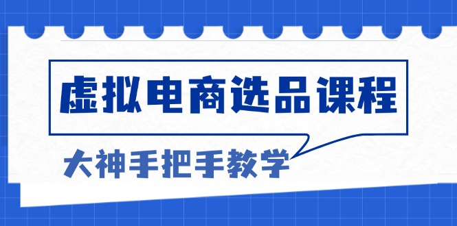 （13671期）虚拟电商选品课程：解决选品难题，突破产品客单天花板，打造高利润电商-忙忙软件库