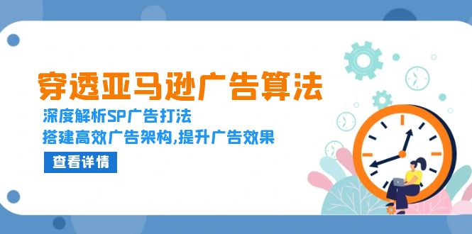 （13680期）穿透亚马逊广告算法，深度解析SP广告打法，搭建高效广告架构,提升广告效果-忙忙软件库