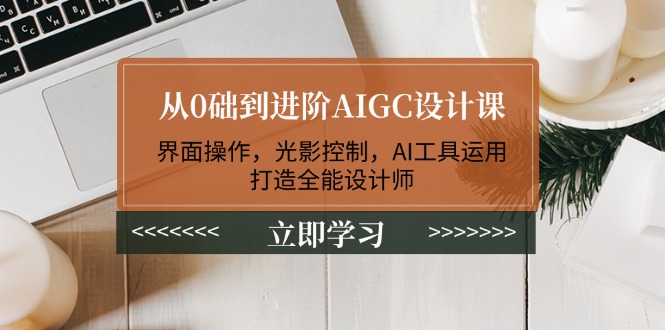 （14134期）从0础到升阶AIGC设计课：页面实际操作，光与影操纵，AI专用工具应用，打造出全能型室内设计师-忙忙软件库