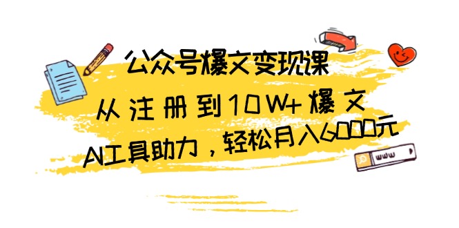 （13365期）公众号爆文变现课：从注册到10W+爆文，AI工具助力，轻松月入6000元-忙忙软件库