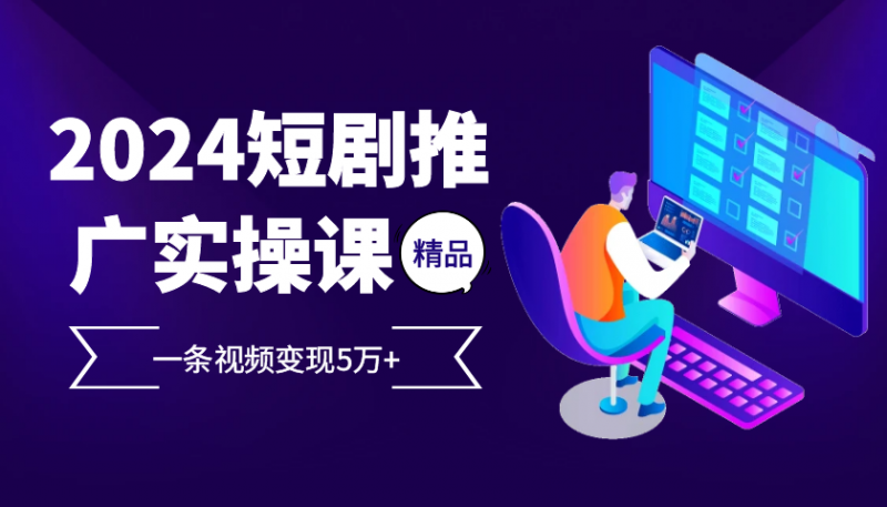 （13275期）2024最火爆的项目短剧推广实操课 一条视频变现5万+-忙忙软件库