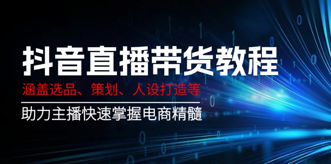 （14345期）抖音直播卖货实例教程：包含选款、方案策划、人设打造等,助推网络主播快速上手电子商务精粹-观竹阁